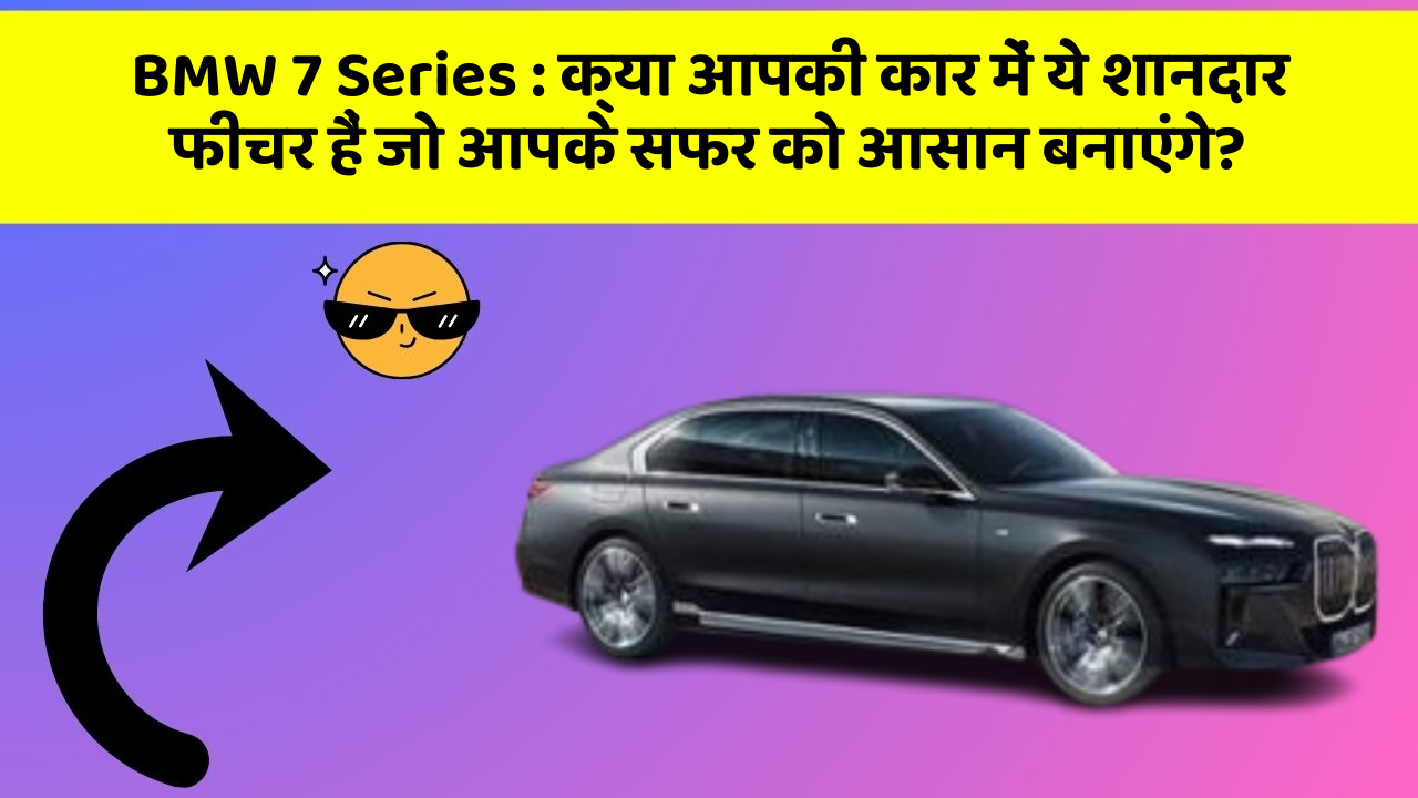 BMW 7 Series: क्या आपकी कार में ये शानदार फीचर हैं जो आपके सफर को आसान बनाएंगे?