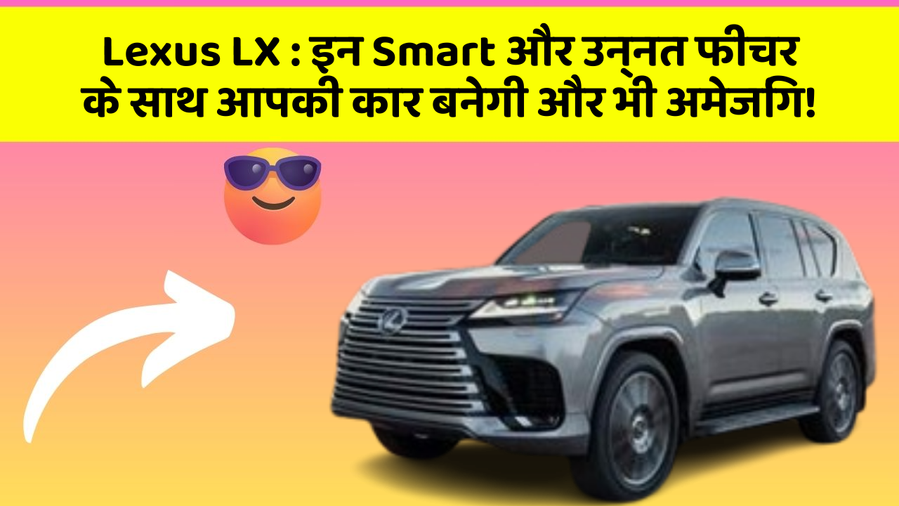 Lexus LX:इन Smart और उन्नत फीचर के साथ आपकी कार बनेगी और भी अमेजिंग!