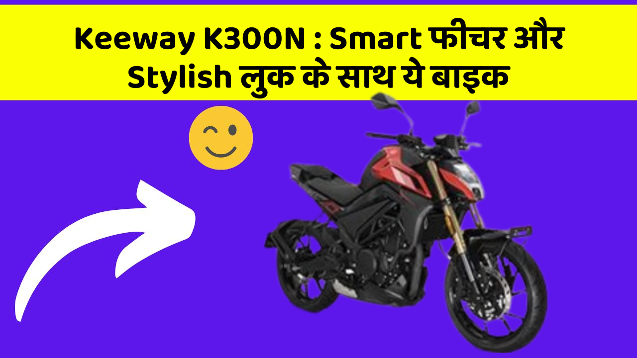 Keeway K300N: ऐसी कारें जिनमें आपको मिलेंगे ये बेहतरीन फीचर!