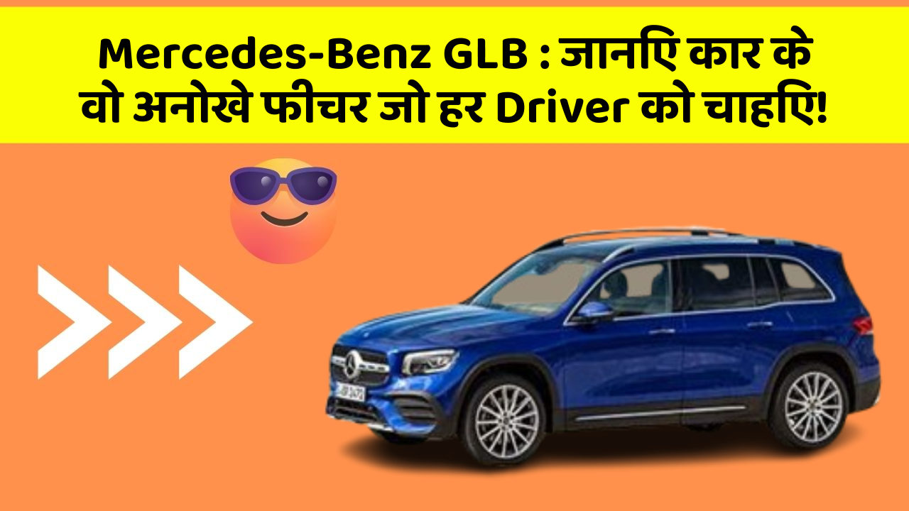 Mercedes-Benz GLB: जानिए कार के वो अनोखे फीचर जो हर Driver को चाहिए!