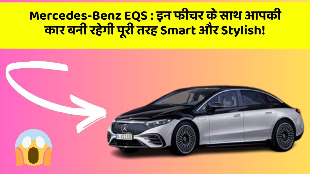 Mercedes-Benz EQS: इन फीचर के साथ आपकी कार बनी रहेगी पूरी तरह Smart और Stylish!