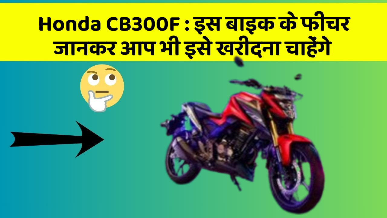 Honda CB300F : इस बाइक के फीचर जानकर आप भी इसे खरीदना चाहेंगे