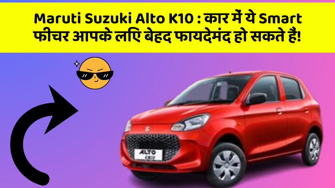 Maruti Suzuki Alto K10: कार में ये Smart फीचर आपके लिए बेहद फायदेमंद हो सकते हैं!