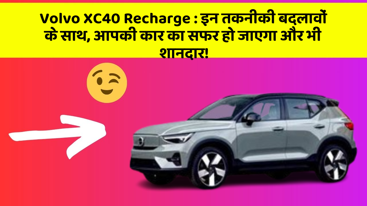 Volvo XC40 Recharge:इन तकनीकी बदलावों के साथ, आपकी कार का सफर हो जाएगा और भी शानदार!