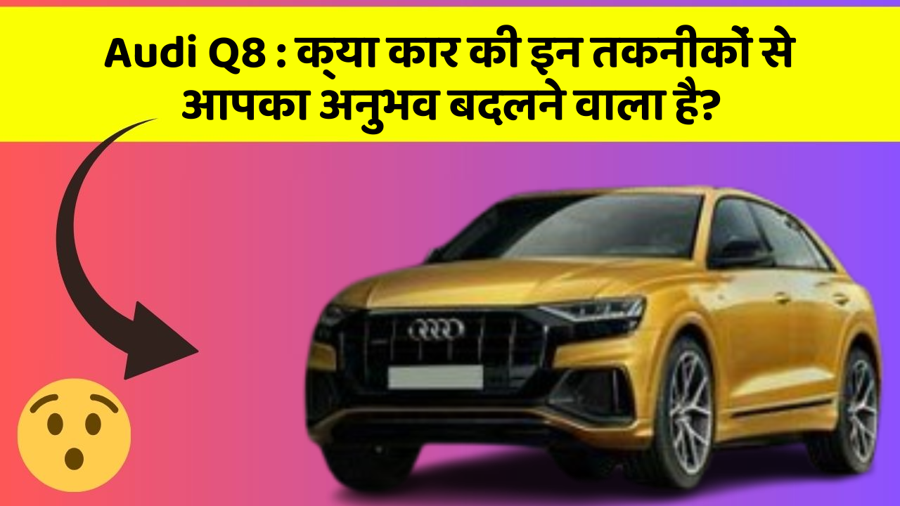 Audi Q8: क्या कार की इन तकनीकों से आपका अनुभव बदलने वाला है?