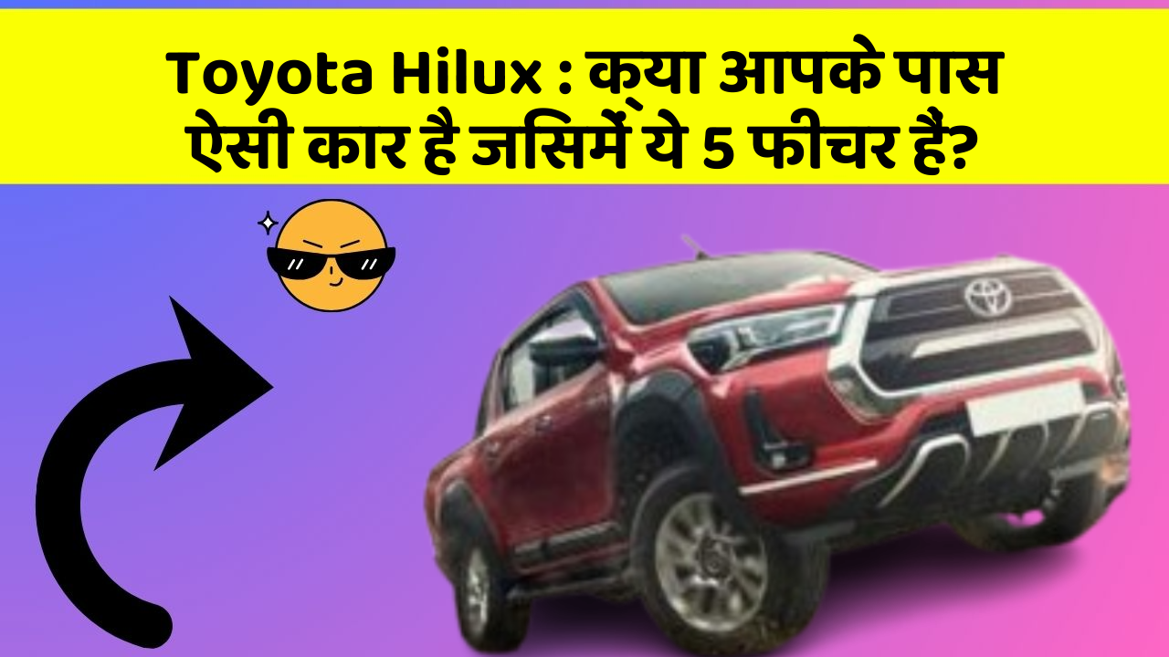 Toyota Hilux: क्या आपके पास ऐसी कार है जिसमें ये 5 फीचर हैं?