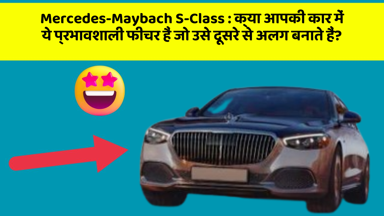 Mercedes-Maybach S-Class: क्या आपकी कार में ये प्रभावशाली फीचर हैं जो उसे दूसरे से अलग बनाते हैं?