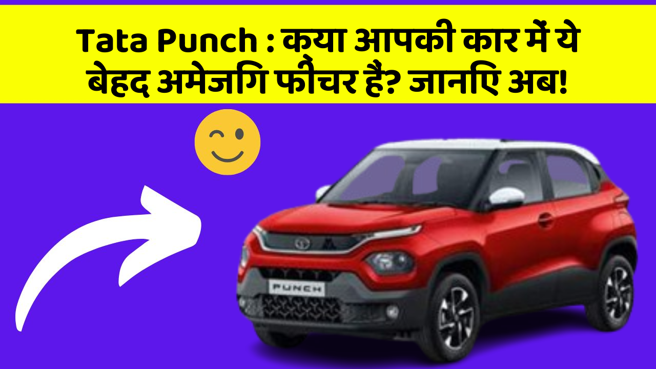 Tata Punch: क्या आपकी कार में ये बेहद अमेजिंग फीचर हैं? जानिए अब!