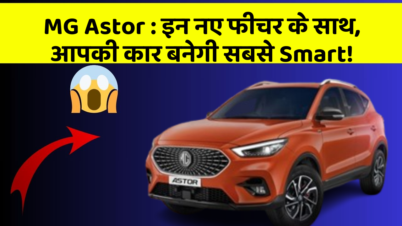 MG Astor: इन नए फीचर के साथ, आपकी कार बनेगी सबसे Smart!