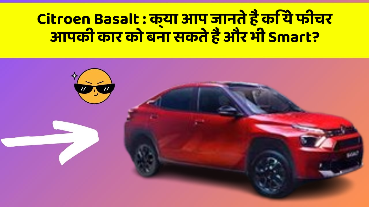 Citroen Basalt: क्या आप जानते हैं कि ये फीचर आपकी कार को बना सकते हैं और भी Smart?