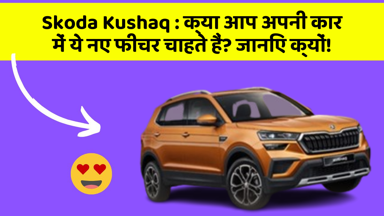 Skoda Kushaq: क्या आप अपनी कार में ये नए फीचर चाहते हैं? जानिए क्यों!