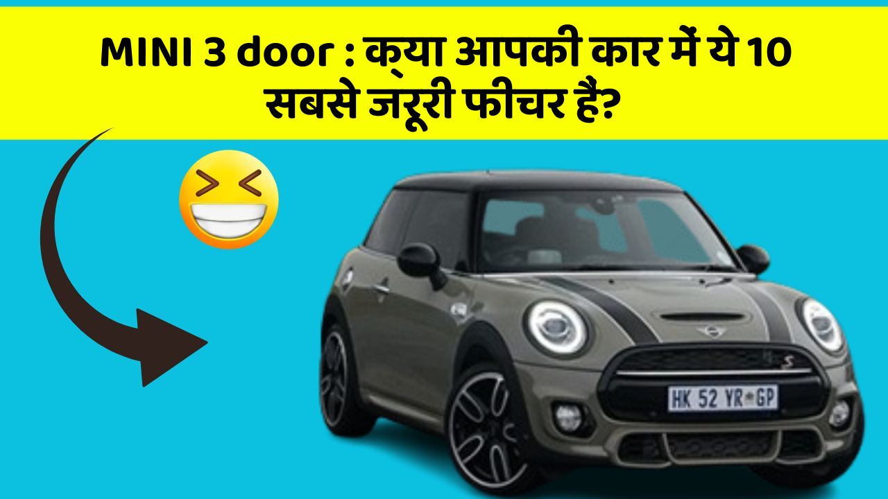 MINI 3 door: क्या आपकी कार में ये 10 सबसे जरूरी फीचर हैं?