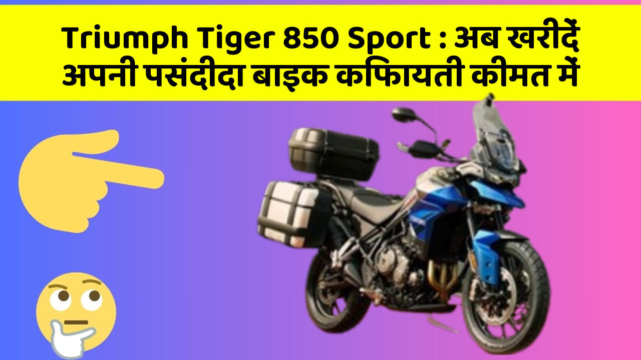 Triumph Tiger 850 Sport: अब खरीदें अपनी पसंदीदा बाइक किफायती कीमत में