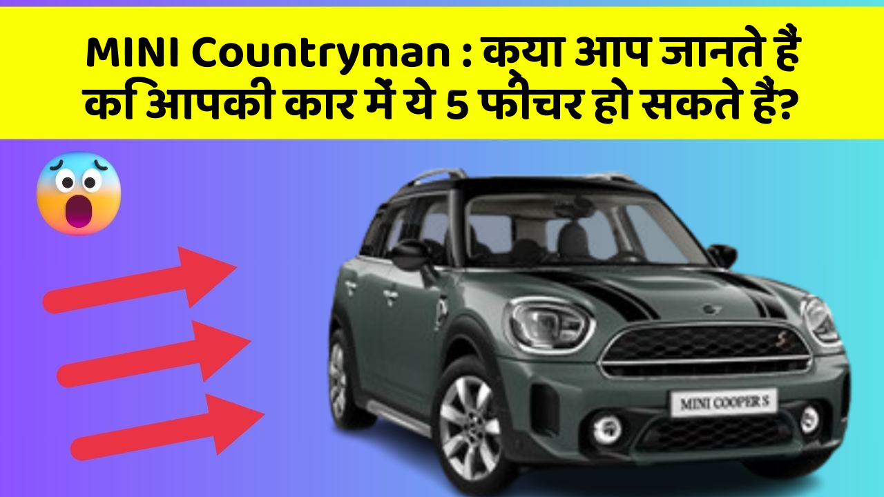 MINI Countryman: क्या आप जानते हैं कि आपकी कार में ये 5 फीचर हो सकते हैं?