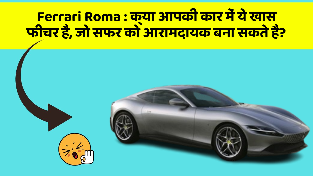 Ferrari Roma : क्या आपकी कार में ये खास फीचर हैं, जो सफर को आरामदायक बना सकते हैं?