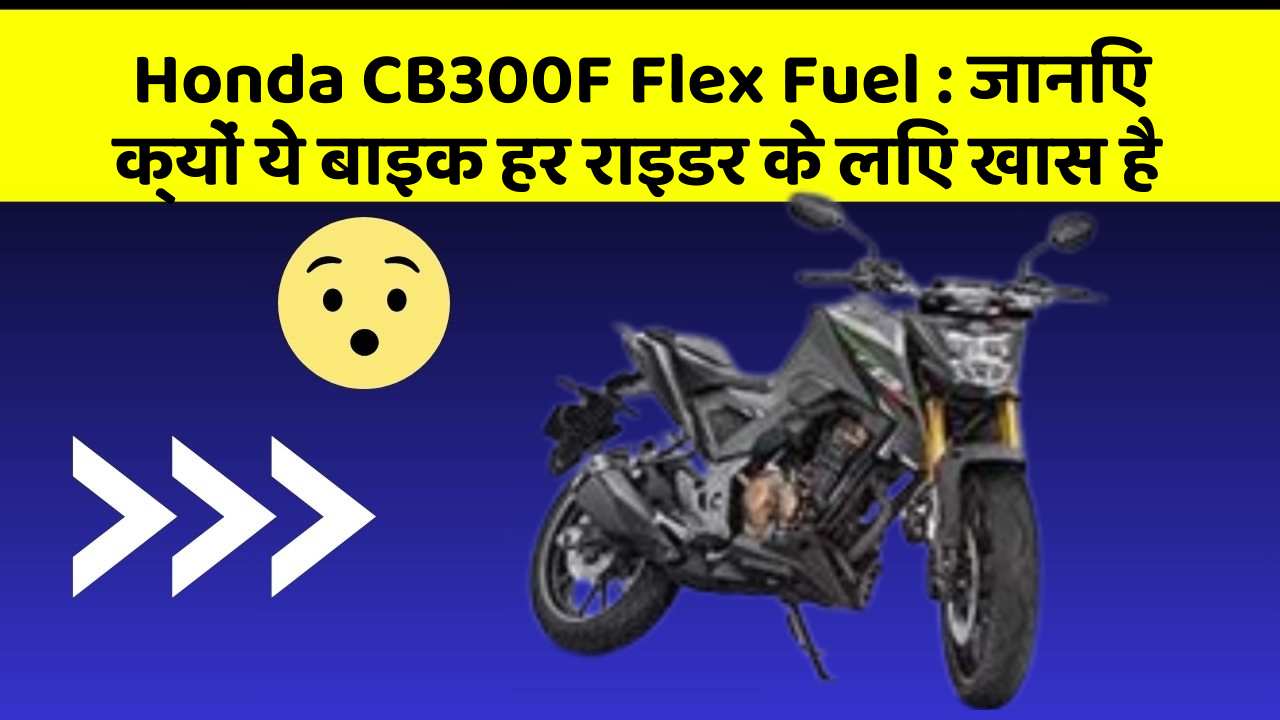 Honda CB300F Flex Fuel: कार के ये 5 नए फीचर आपको जरूर जानने चाहिए!