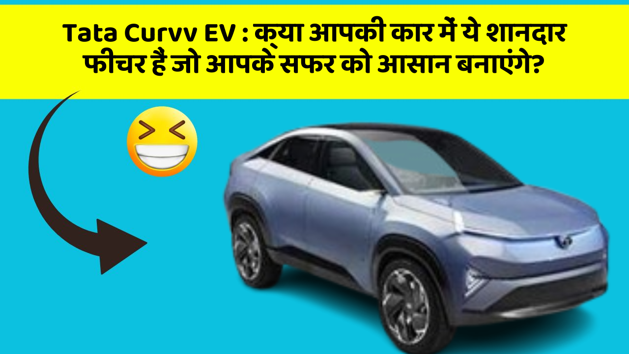 Tata Curvv EV: क्या आपकी कार में ये शानदार फीचर हैं जो आपके सफर को आसान बनाएंगे?