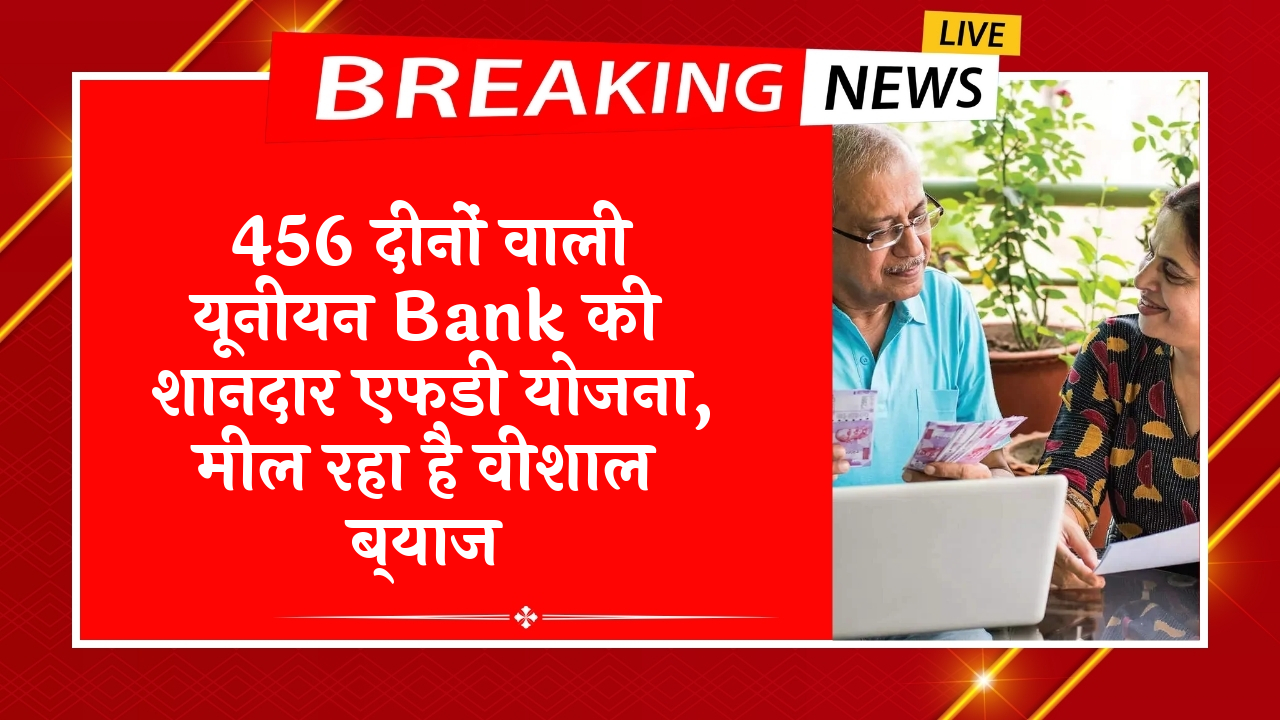 Corporate FD Scheme vs Bank FD Scheme: 456 दिनों वाली यूनियन बैंक की शानदार एफडी स्कीम, मिल रहा है बम्पर ब्याज