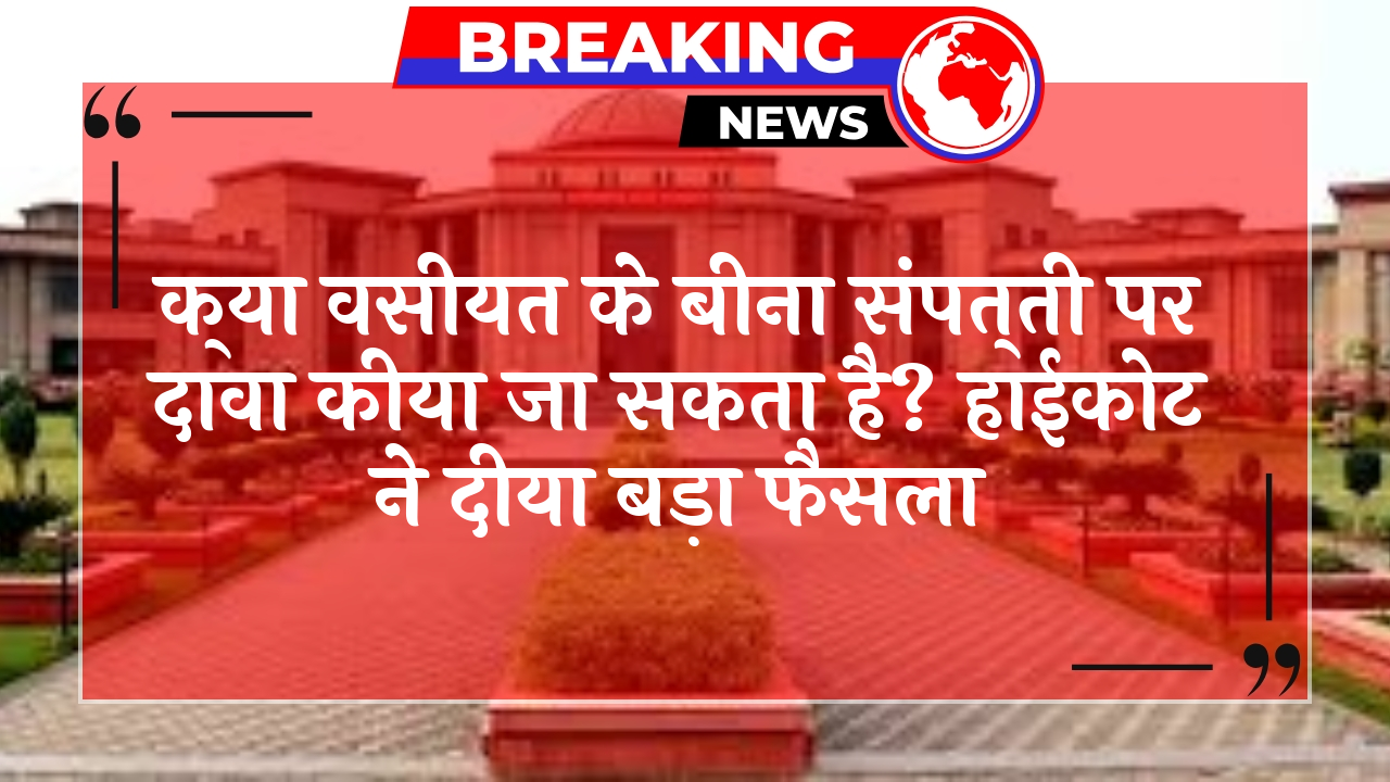 Estate Succession Law: क्या वसीयत के बिना संपत्ति पर दावा किया जा सकता है? हाईकोर्ट ने दिया बड़ा फैसला