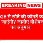 Future Gold Rates: 2025 में सोने की कीमतें कहां तक जाएंगी? जानिए एक्सपर्ट का अनुमान