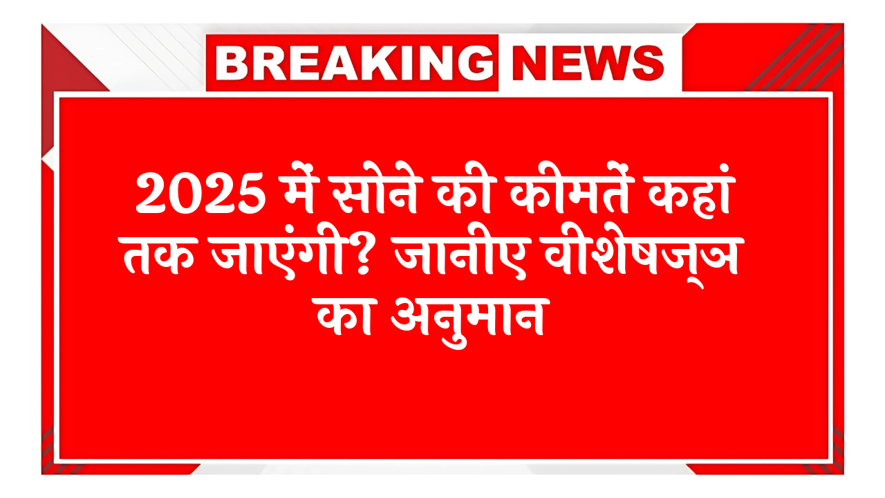Future Gold Rates: 2025 में सोने की कीमतें कहां तक जाएंगी? जानिए एक्सपर्ट का अनुमान