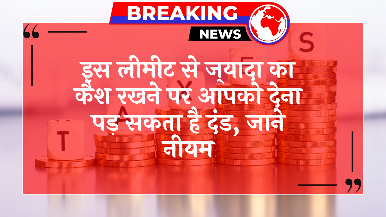 Dept Strict Law: इस लिमिट से ज्यादा का कैश रखने पर आपको देना पड़ सकता है जुर्माना, जाने नियम