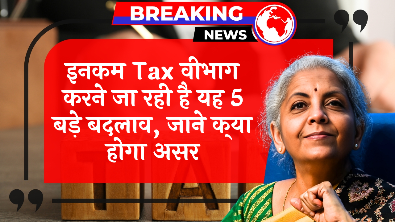 Income Tax 5Reforms: इनकम टैक्स विभाग करने जा रही है यह 5 बड़े बदलाव, जाने क्या होगा असर