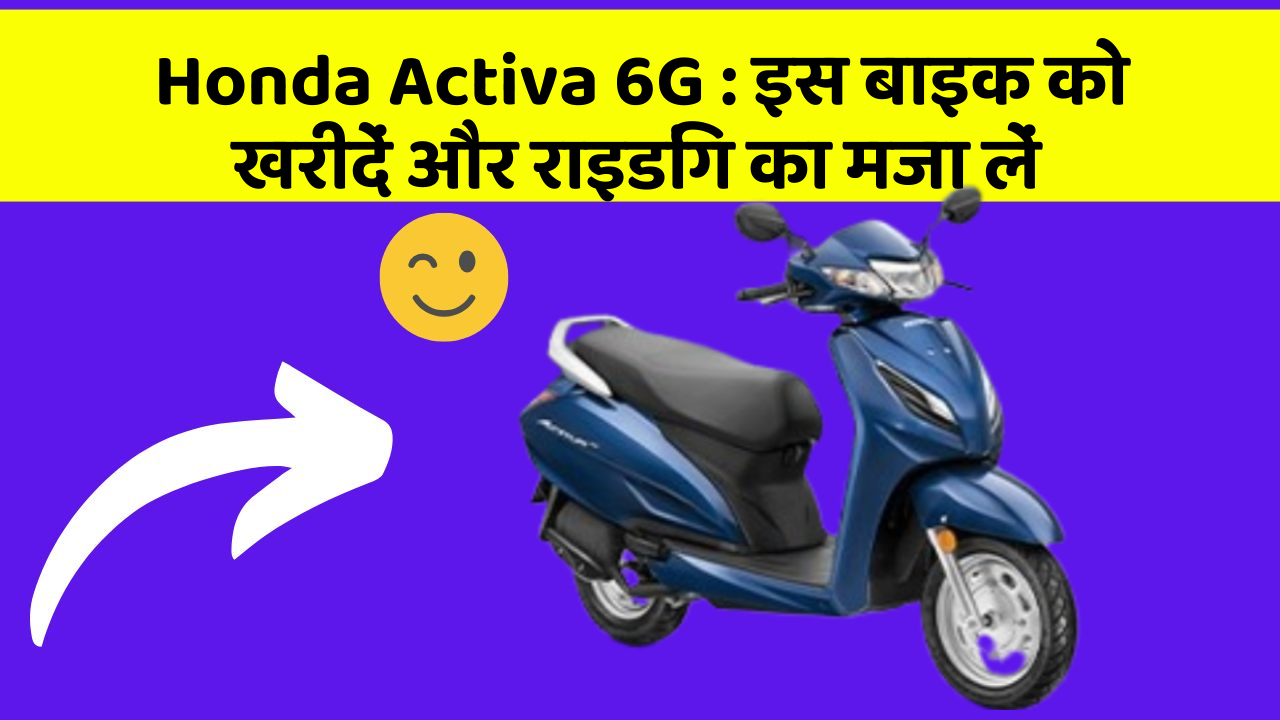 Honda Activa 6G: इन फीचर के साथ आपका सफर होगा और भी मजेदार!