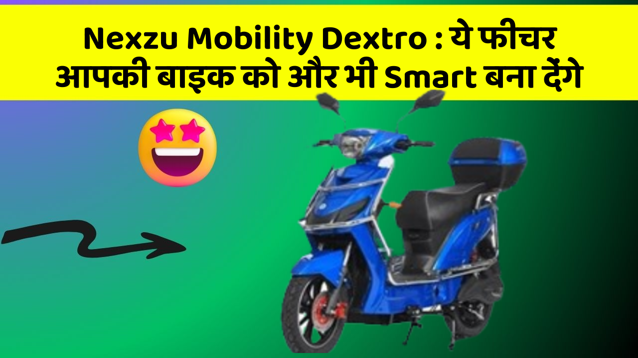 Nexzu Mobility Dextro: कार के इन फीचर को जानकर आप हैरान रह जाएंगे!