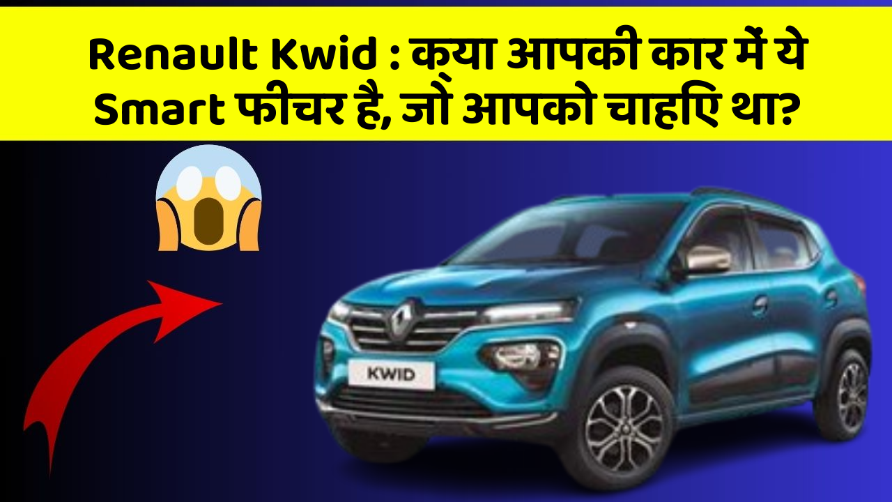 Renault Kwid:क्या आपकी कार में ये Smart फीचर है, जो आपको चाहिए था?