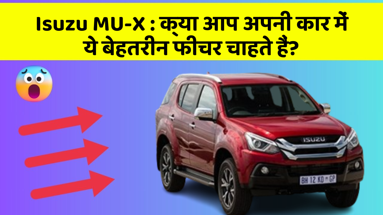 Isuzu MU-X : क्या आप अपनी कार में ये बेहतरीन फीचर चाहते हैं?