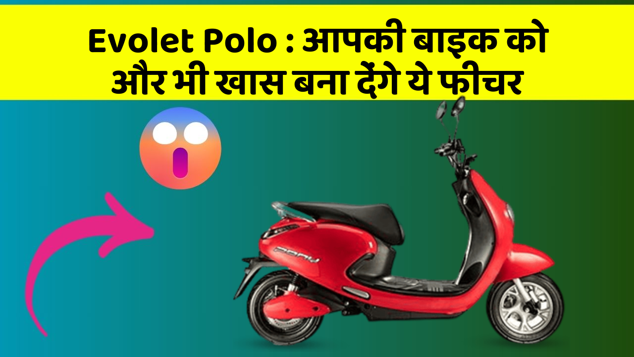 Evolet Polo : आपकी बाइक को और भी खास बना देंगे ये फीचर