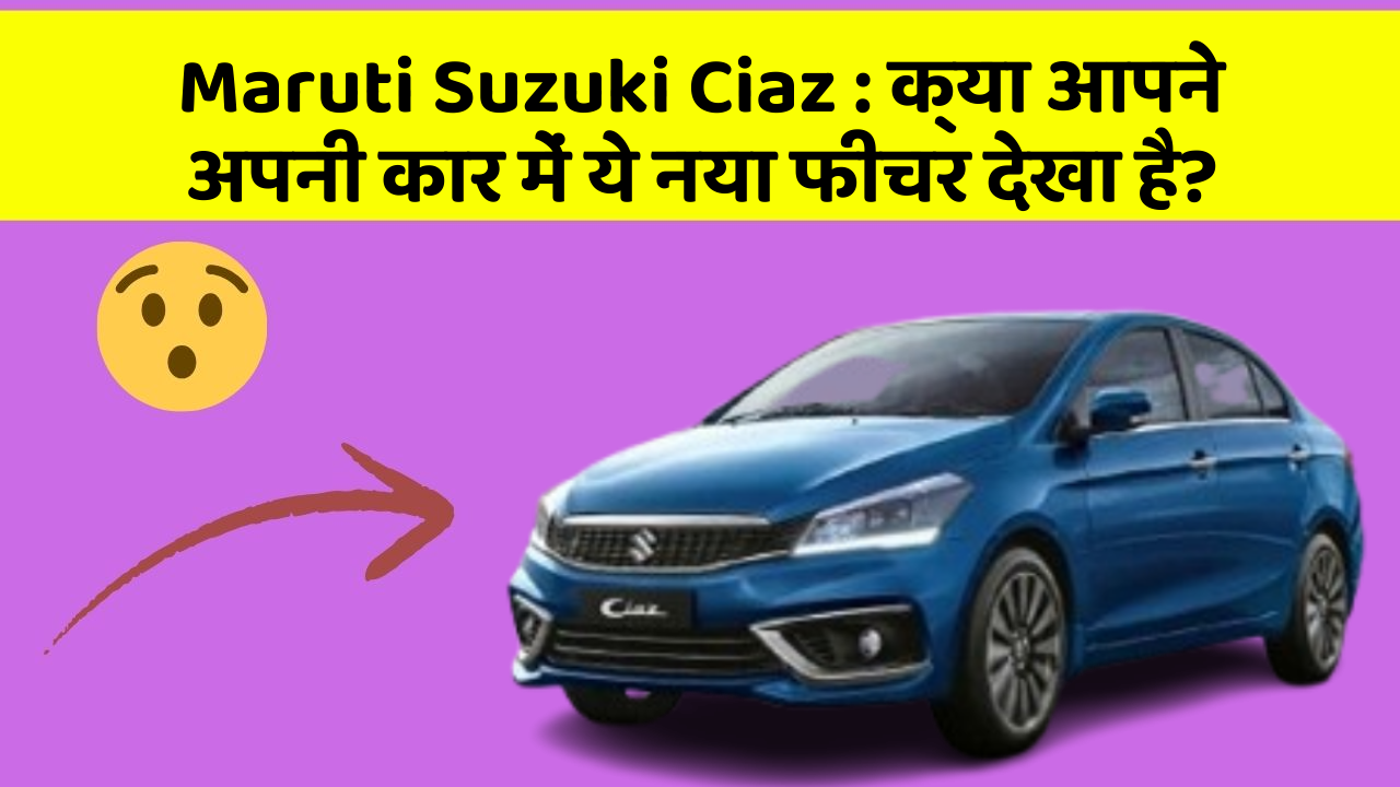 Maruti Suzuki Ciaz:क्या आपने अपनी कार में ये नया फीचर देखा है?