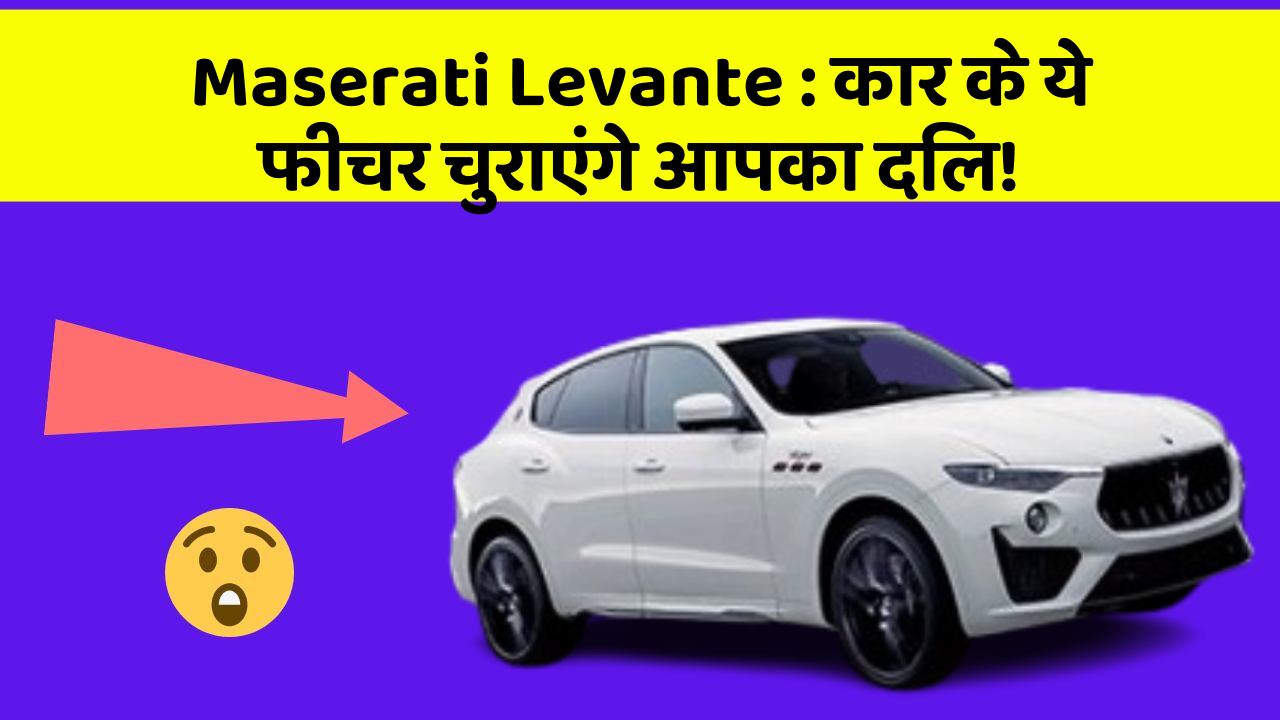 Maserati Levante:कार के ये फीचर चुराएंगे आपका दिल!