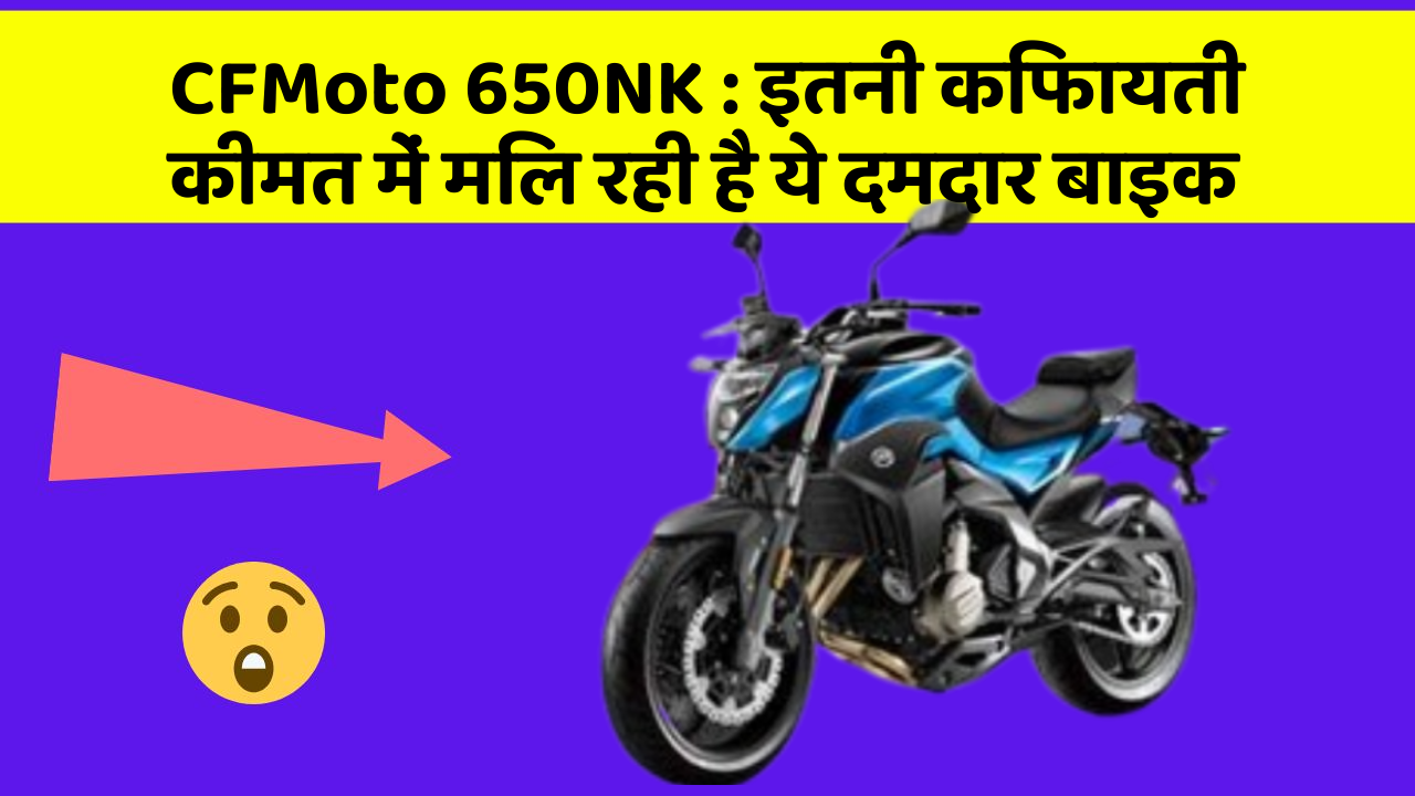 CFMoto 650NK: इतनी किफायती कीमत में मिल रही है ये दमदार बाइक