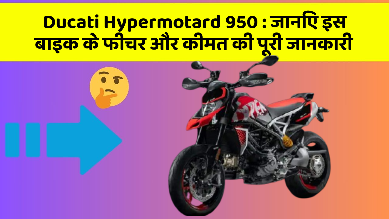 Ducati Hypermotard 950: जानिए इस बाइक के फीचर और कीमत की पूरी जानकारी