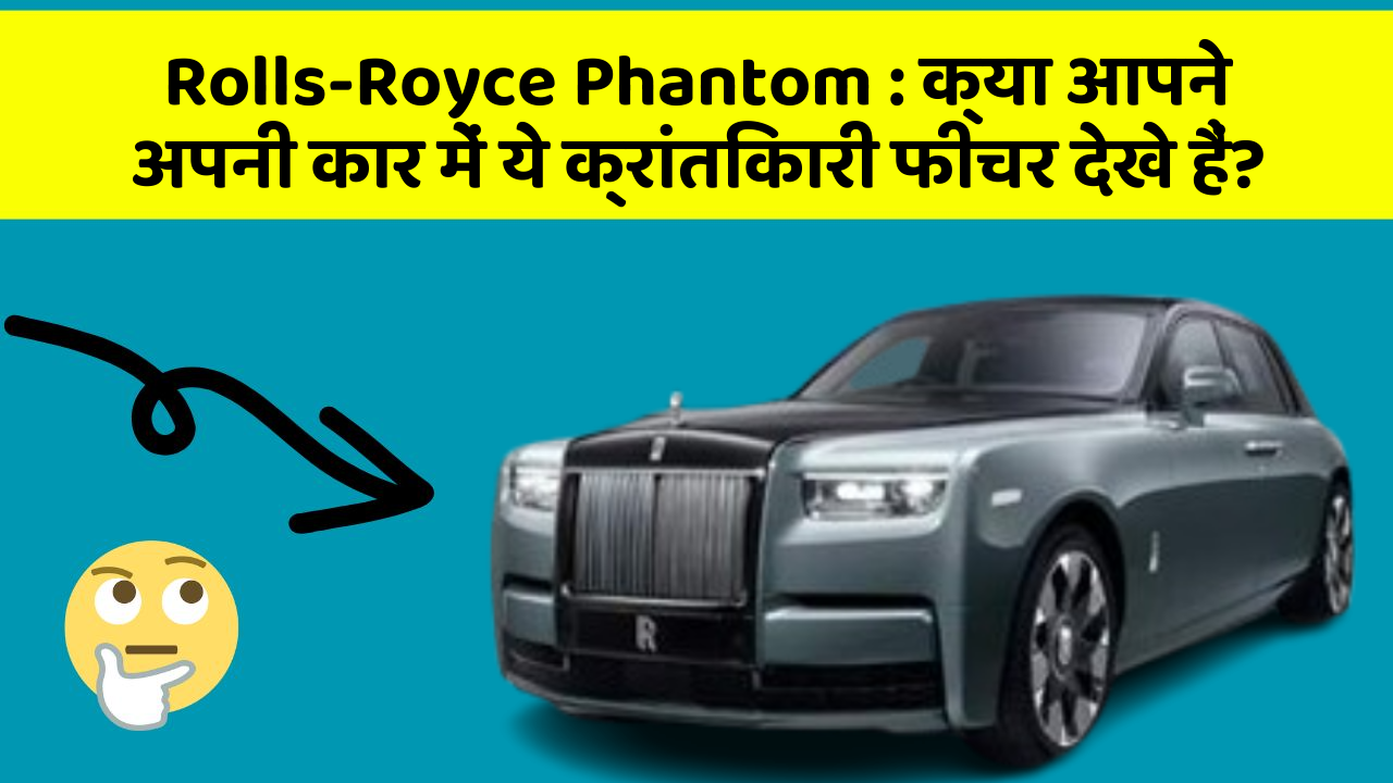 Rolls-Royce Phantom:क्या आपने अपनी कार में ये क्रांतिकारी फीचर देखे हैं?