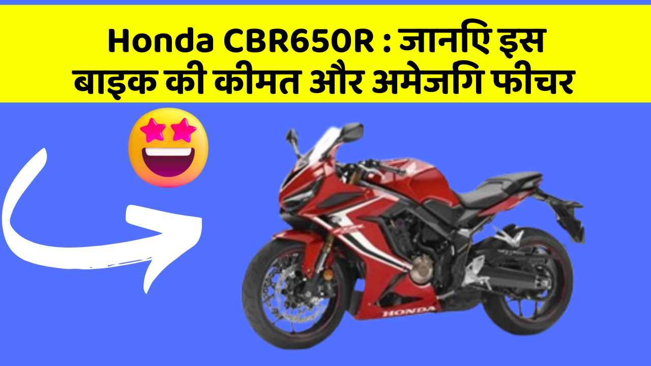 Honda CBR650R: जानिए इस बाइक की कीमत और अमेजिंग फीचर