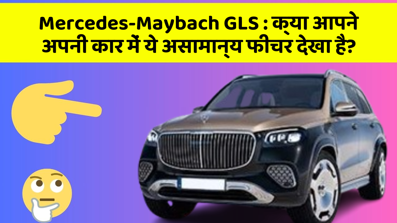 Mercedes-Maybach GLS : क्या आपने अपनी कार में ये असामान्य फीचर देखा है?