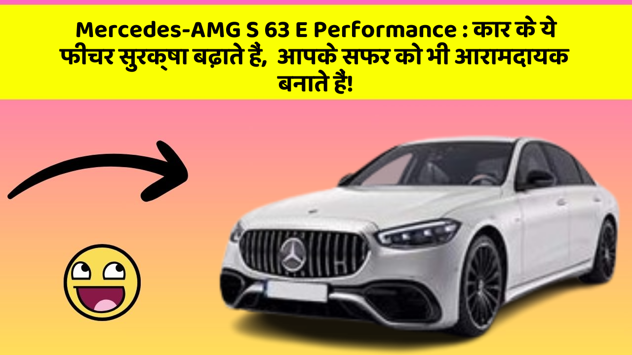 Mercedes-AMG S 63 E Performance: कार के ये फीचर सुरक्षा बढ़ाते हैं,  आपके सफर को भी आरामदायक बनाते हैं!