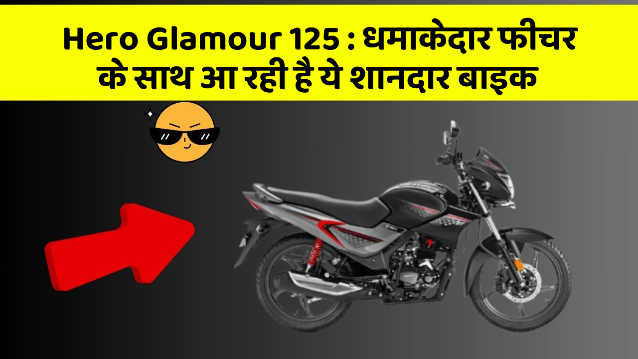 Hero Glamour 125 : धमाकेदार फीचर के साथ आ रही है ये शानदार बाइक