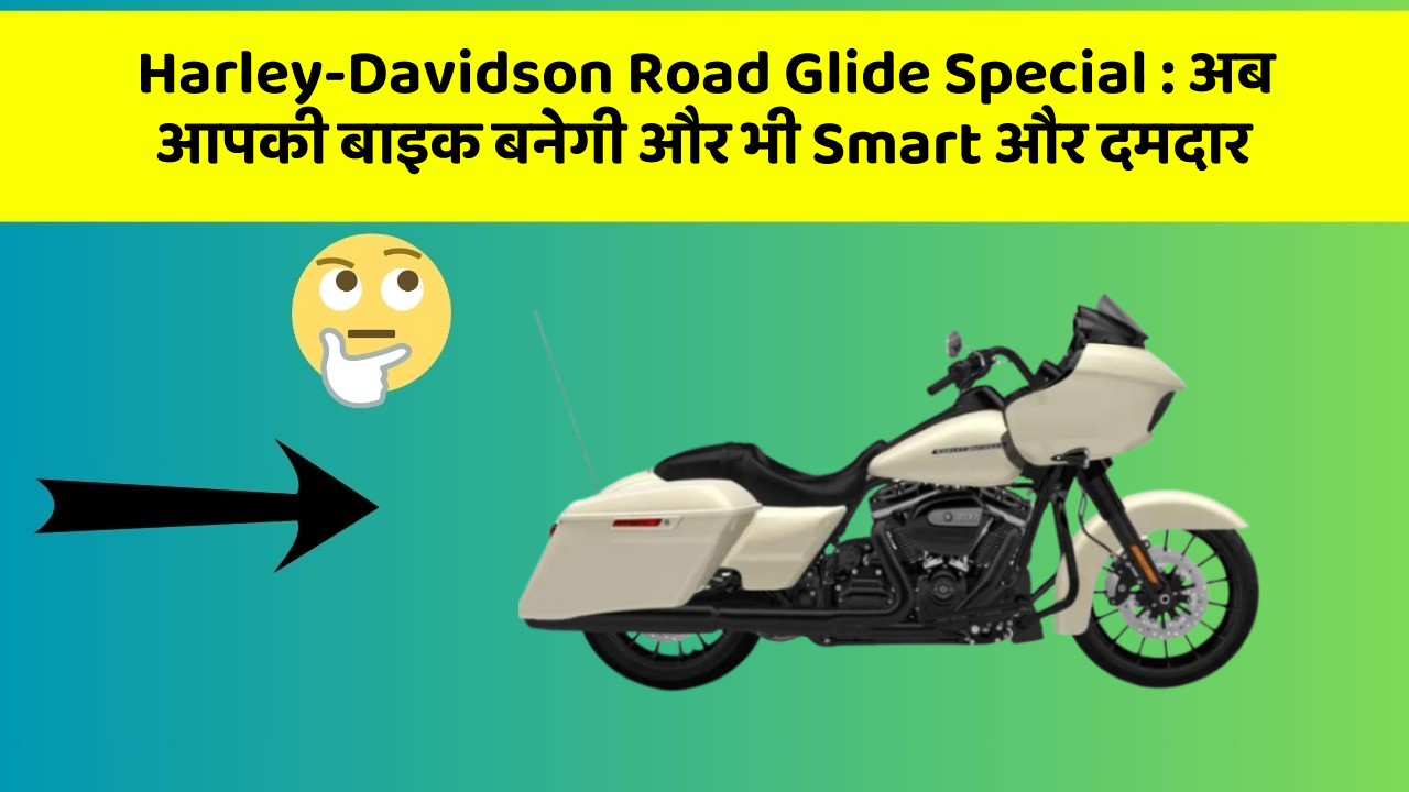 Harley-Davidson Road Glide Special: अब आपकी बाइक बनेगी और भी Smart और दमदार