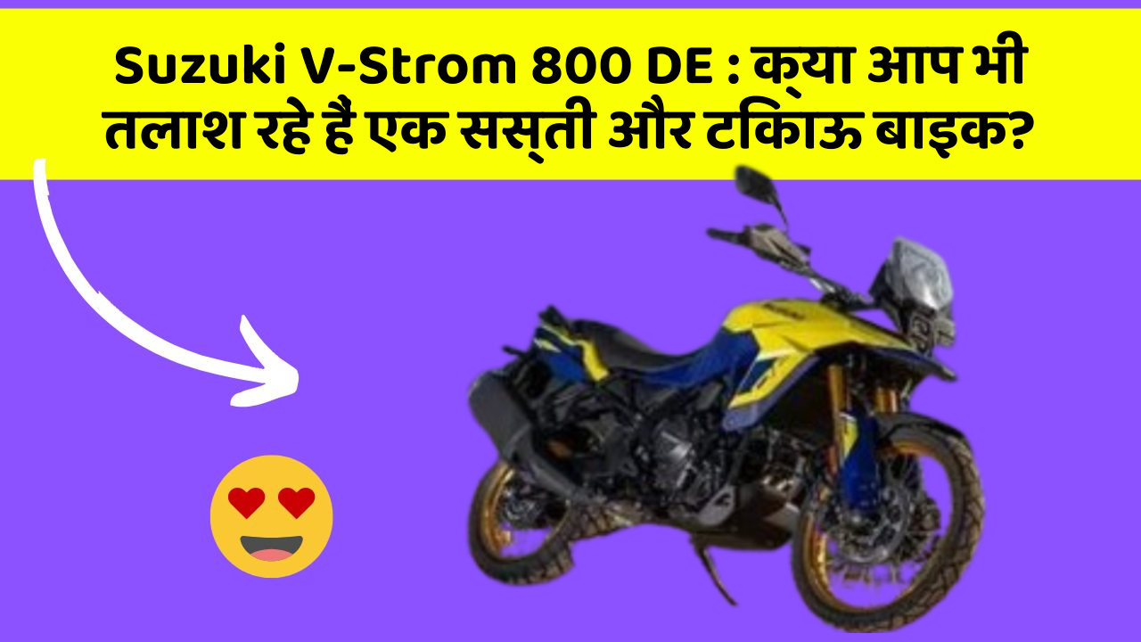 Suzuki V-Strom 800 DE : क्या आप भी तलाश रहे हैं एक सस्ती और टिकाऊ बाइक?