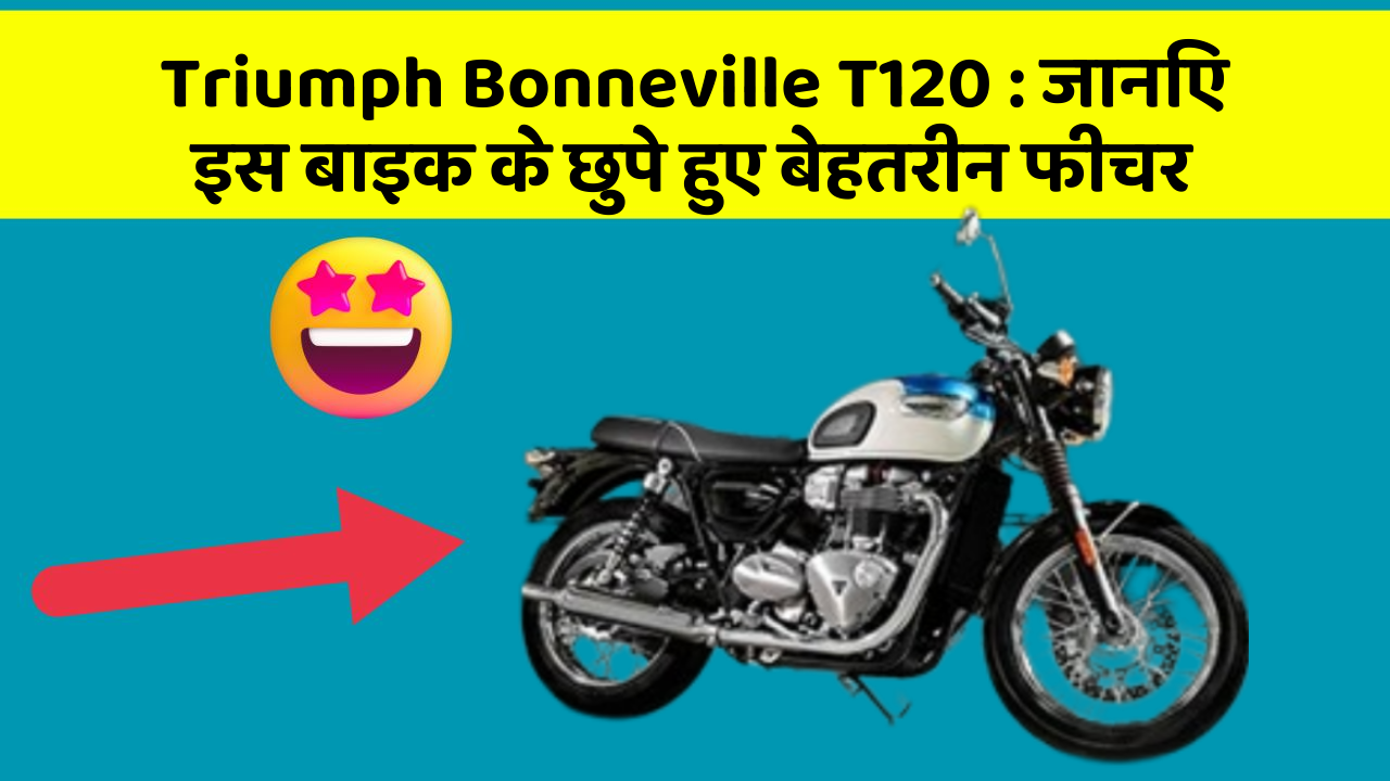 Triumph Bonneville T120: जानिए इस बाइक के छुपे हुए बेहतरीन फीचर