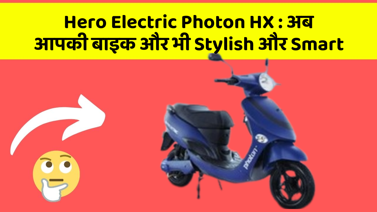 Hero Electric Photon HX : अब आपकी बाइक और भी Stylish और Smart