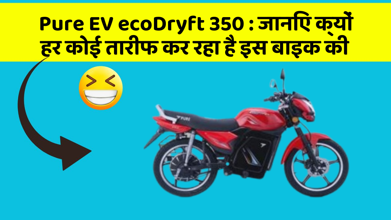 Pure EV ecoDryft 350: जानिए क्यों हर कोई तारीफ कर रहा है इस बाइक की