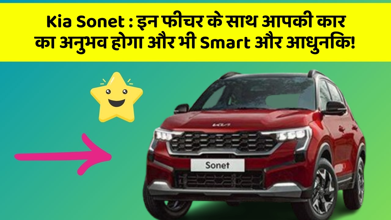 Kia Sonet : इन फीचर के साथ आपकी कार का अनुभव होगा और भी Smart और आधुनिक!