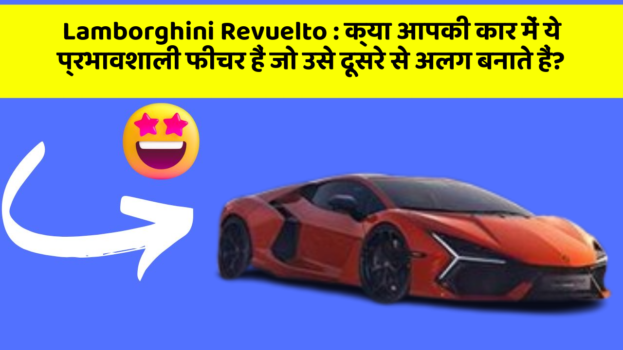 Lamborghini Revuelto: क्या आपकी कार में ये प्रभावशाली फीचर हैं जो उसे दूसरे से अलग बनाते हैं?