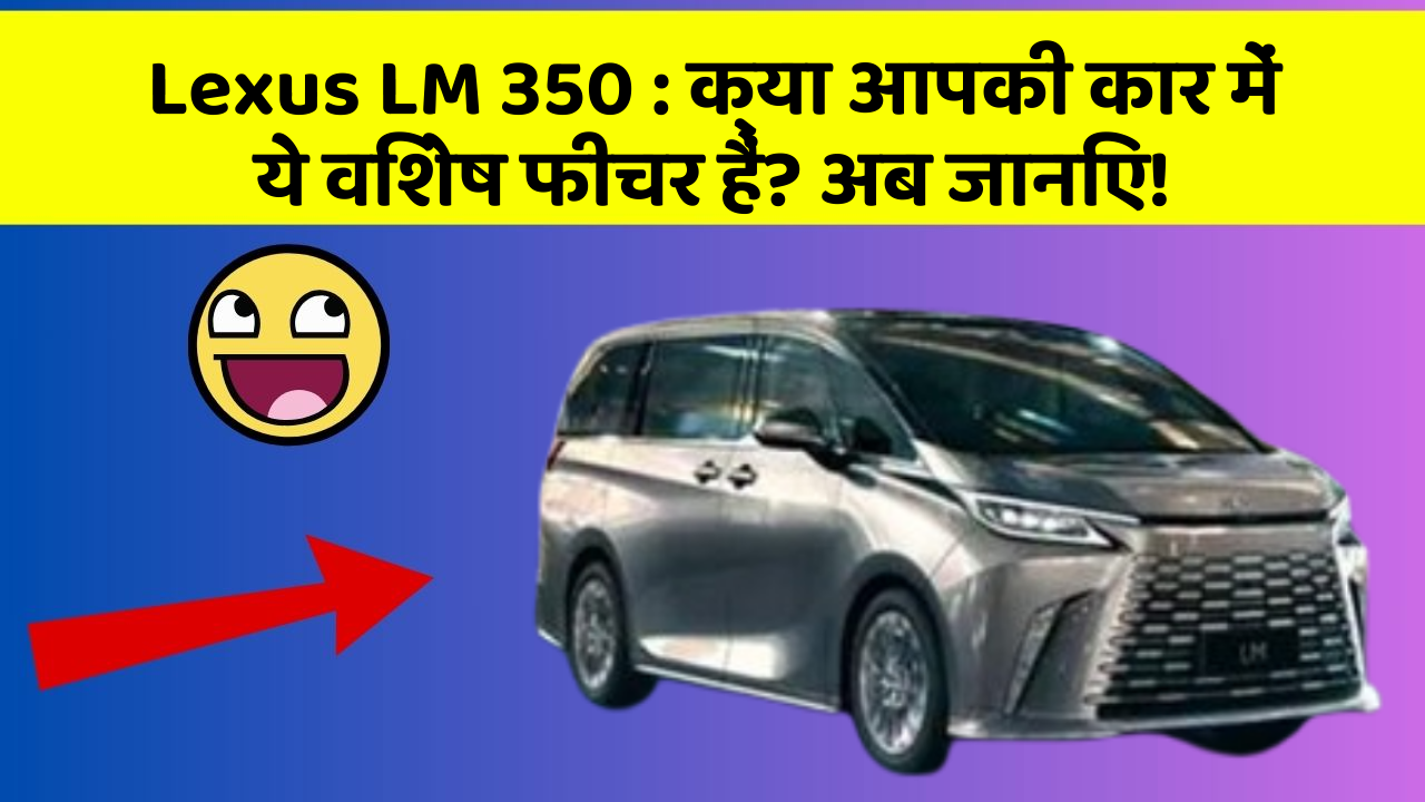 Lexus LM 350 : क्या आपकी कार में ये विशेष फीचर हैं? अब जानिए!