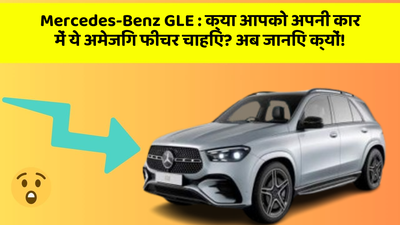 Mercedes-Benz GLE:क्या आपको अपनी कार में ये अमेजिंग फीचर चाहिए? अब जानिए क्यों!